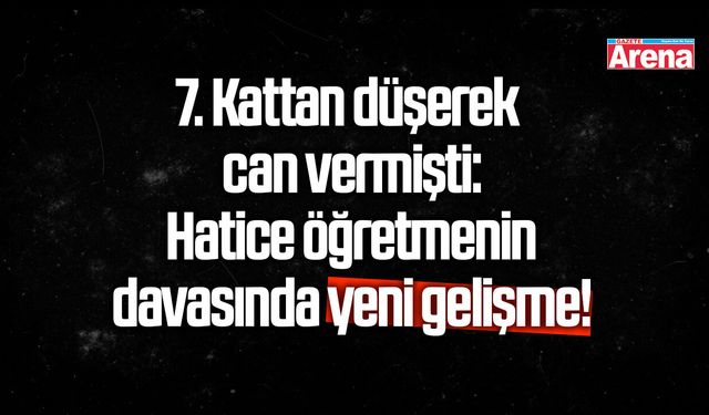 Hatice öğretmenin davasında yeni gelişme!