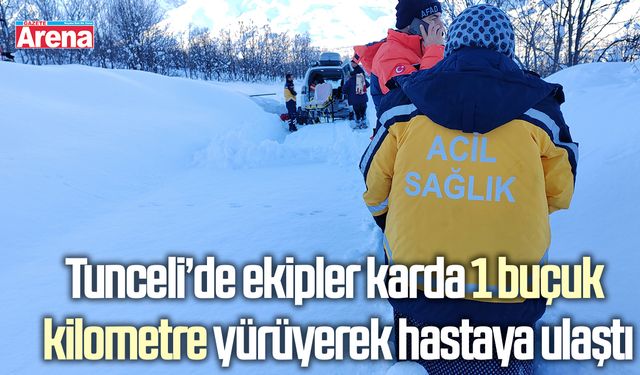 Tunceli’de ekipler karda 1 buçuk kilometre yürüyerek hastaya ulaştı