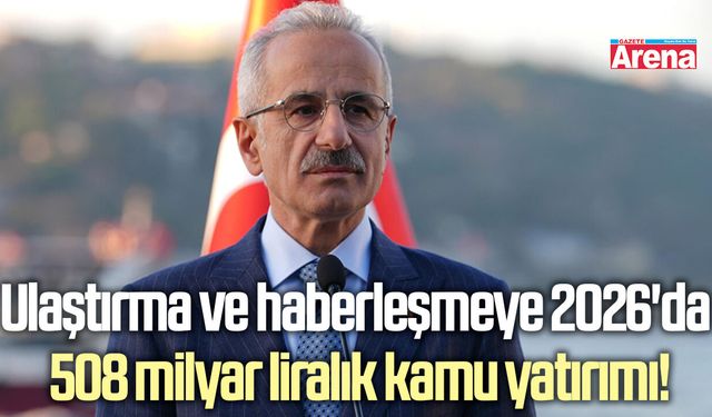 Ulaştırma ve haberleşmeye 2026'da 508 milyar liralık kamu yatırımı!