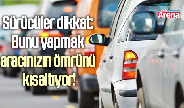 Sürücüler dikkat: Bunu yapmak aracınızın ömrünü kısaltıyor!