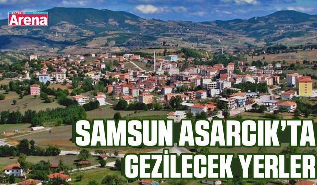 Samsun Asarcık’ta gezilecek yerler