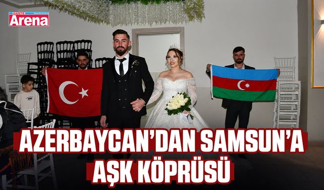 Azerbaycan’dan Samsun’a aşk köprüsü