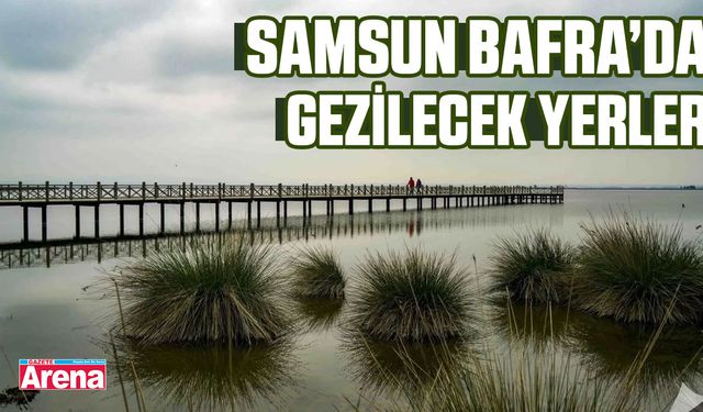 Samsun Bafra’da gezilecek yerler