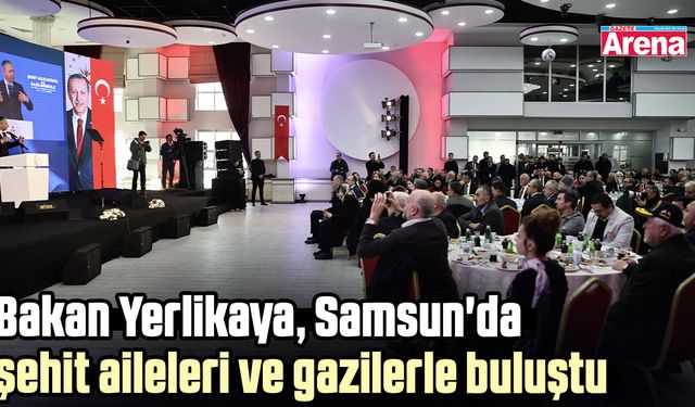 Bakan Yerlikaya, Samsun'da şehit aileleri ve gazilerle buluştu