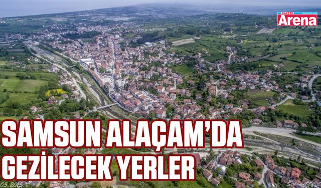 Samsun Alaçam’da gezilecek yerler