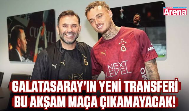 Galatasaray'ın yeni transferi bu akşam maça çıkamayacak!