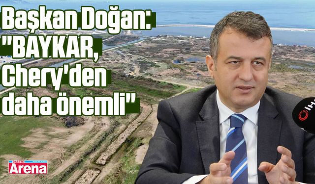 Başkan Doğan: "BAYKAR, Chery'den daha önemli"