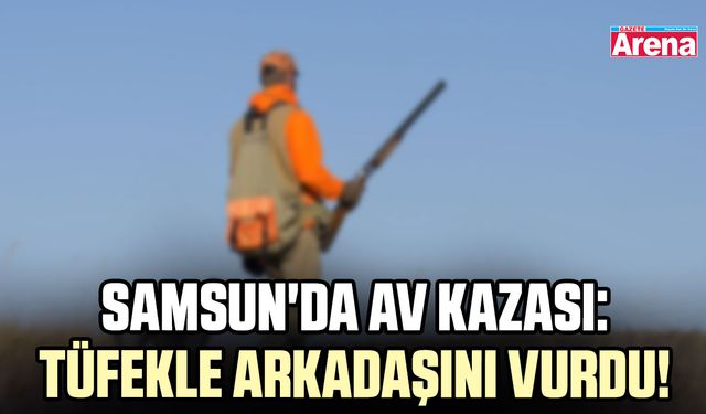 Samsun'da av kazası: Tüfekle arkadaşını vurdu!