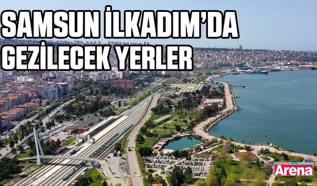 Samsun İlkadım’da  gezilecek yerler
