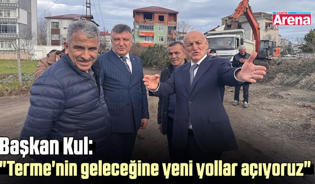 Başkan Kul: "Terme'nin geleceğine yeni yollar açıyoruz"