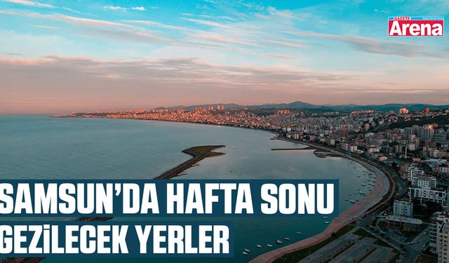 Samsun’da hafta sonu gezilecek yerler