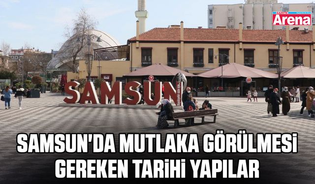 Samsun'da mutlaka görülmesi gereken tarihi yapılar