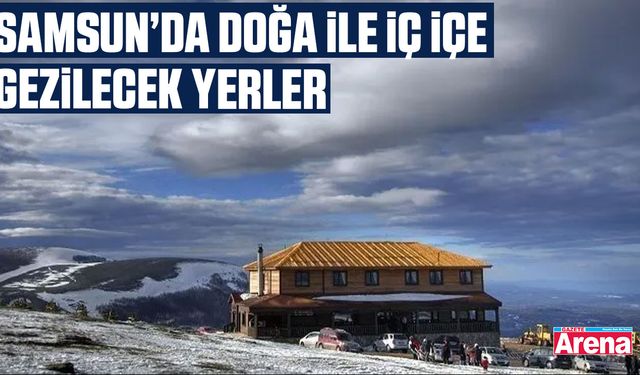 Samsun’da doğa ile iç içe gezilecek yerler