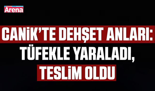Canik’te dehşet anları: Tüfekle yaraladı, teslim oldu