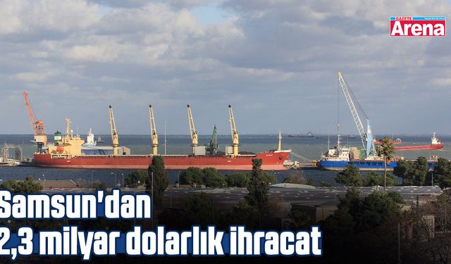 Samsun'dan 2,3 milyar dolarlık ihracat