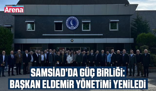 SAMSİAD’da güç birliği: Başkan Eldemir yönetimi yeniledi