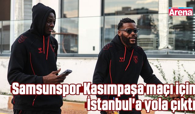 Samsunspor Kasımpaşa maçı için İstanbul'a yola çıktı