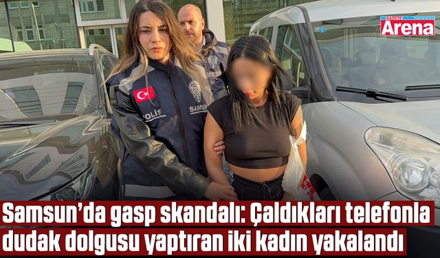 Samsun’da çaldıkları telefonla dudak dolgusu yaptırdılar