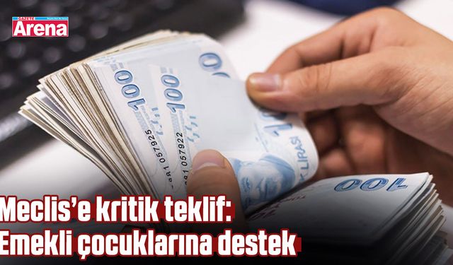 Meclis’e kritik teklif: Emekli çocuklarına destek