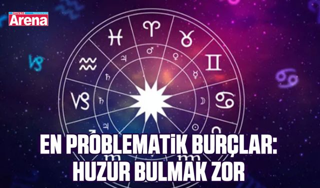 En problematik burçlar: Huzur bulmak zor