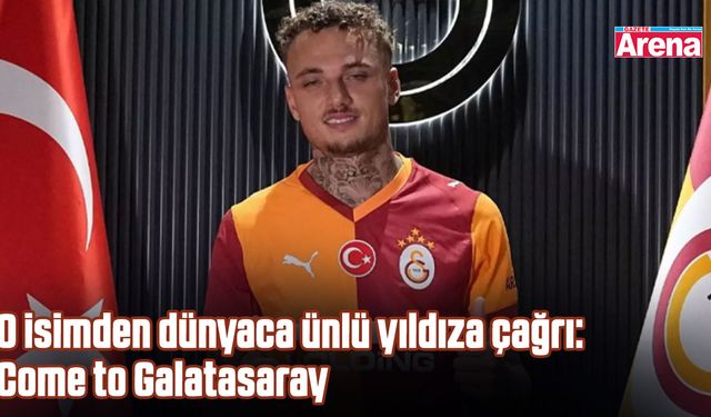 O isimden dünyaca ünlü yıldıza çağrı: Come to Galatasaray