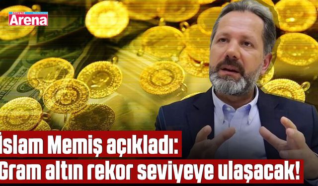 İslam Memiş açıkladı: Gram altın rekor seviyeye ulaşacak!