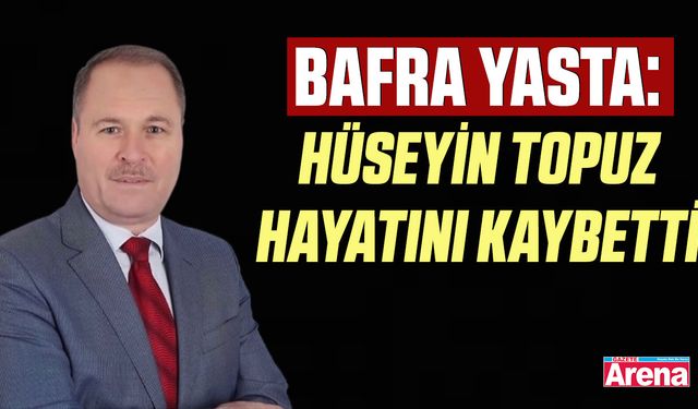 Bafra yasta: Hüseyin Topuz hayatını kaybetti