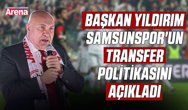 Başkan Yıldırım Samsunspor'un transfer politikasını açıkladı