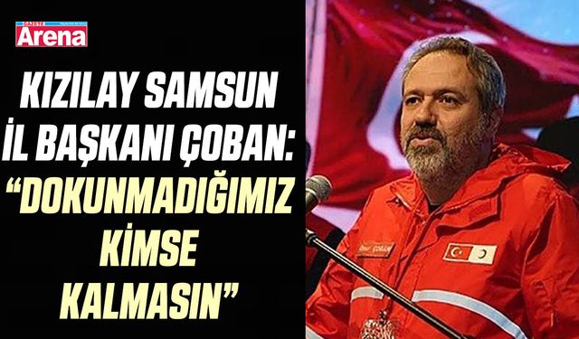 Kızılay Samsun İl Başkanı Çoban: Dokunmadığımız kimse kalmasın