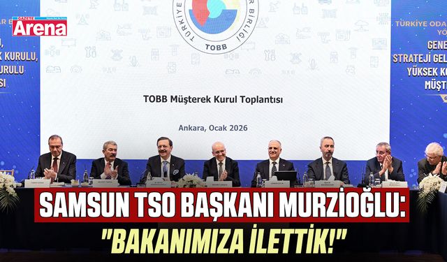 Samsun TSO Başkanı Murzioğlu: "Bakanımıza ilettik!"