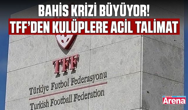 Bahis krizi büyüyor! TFF’den kulüplere acil talimat