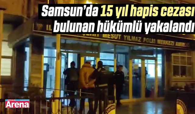 Samsun’da 15 yıl hapis cezası bulunan hükümlü yakalandı