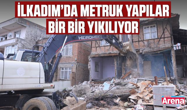 İlkadım’da metruk yapılar bir bir yıkılıyor