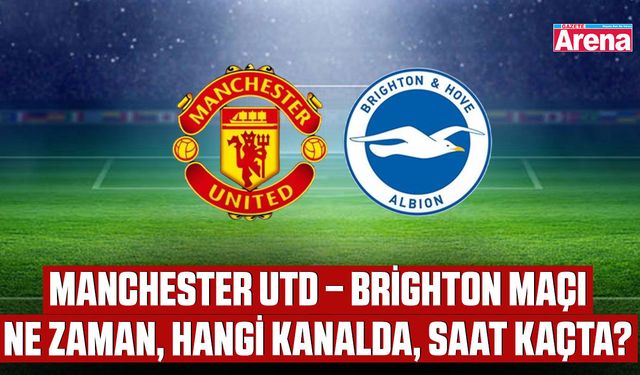 Manchester Utd – Brighton Maçı ne zaman, hangi kanalda, saat kaçta?