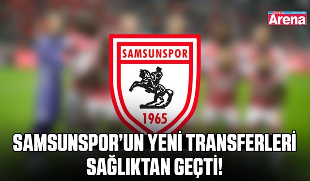 Samsunspor’un yeni transferleri sağlıktan geçti!