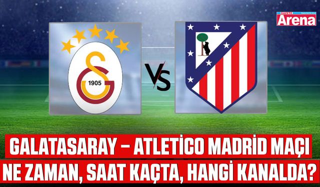 Galatasaray – Atletico Madrid maçı ne zaman, saat kaçta, hangi kanalda?