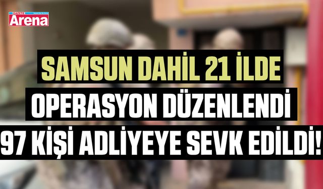 Samsun dahil 21 ilde operasyon: 97 kişi adliyede