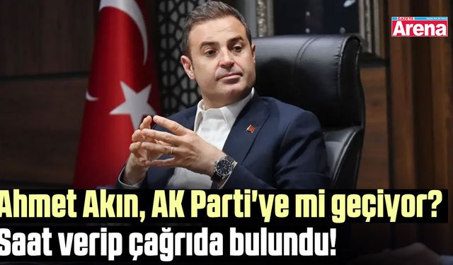 Ahmet Akın, AK Parti'ye mi geçiyor? Saat verip çağrıda bulundu!
