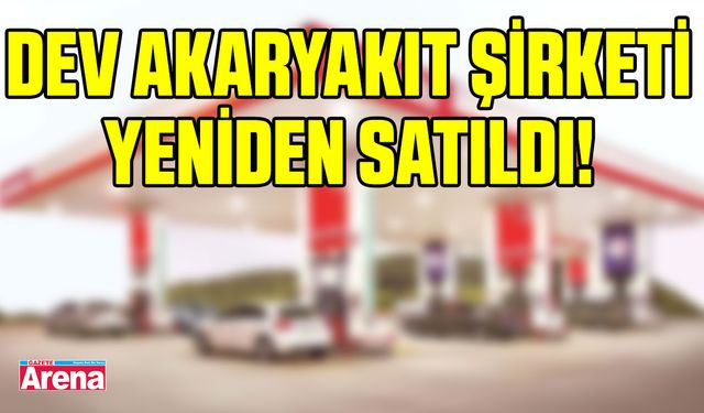 Dev akaryakıt şirketi yeniden satıldı!
