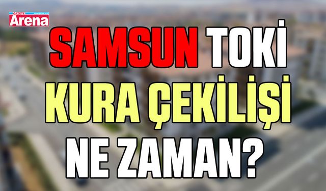 Samsun TOKİ kura çekilişi ne zaman?