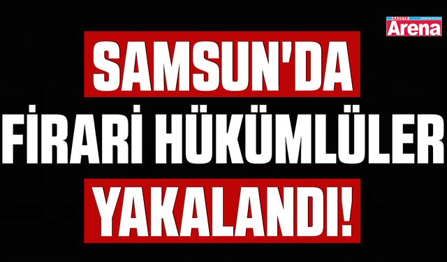 Samsun'da firari hükümlüler yakalandı!
