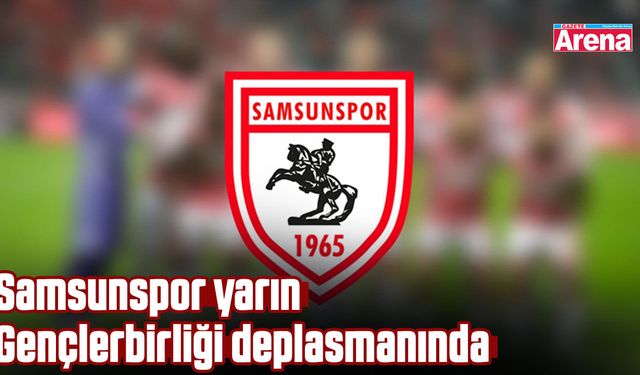 Samsunspor, yarın Gençlerbirliği deplasmanında
