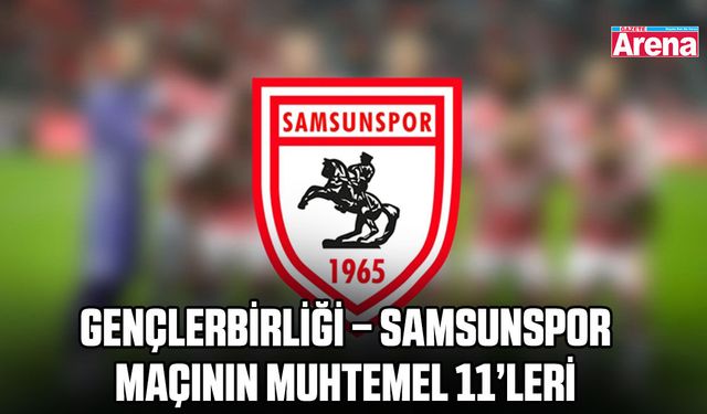 Gençlerbirliği – Samsunspor maçının muhtemel 11’leri