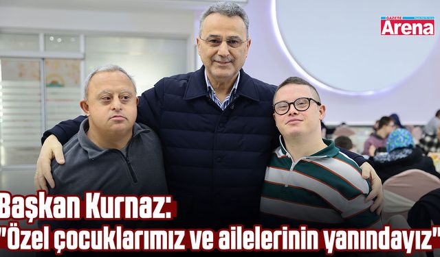 Başkan Kurnaz: "Özel çocuklarımız ve ailelerinin yanındayız"
