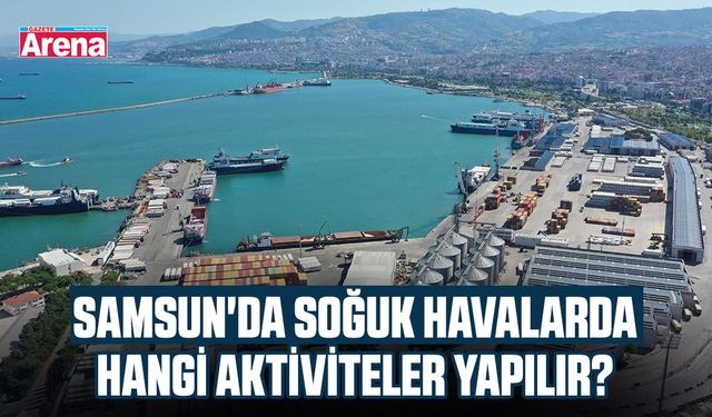 Samsun'da soğuk havalarda hangi aktiviteler yapılır?