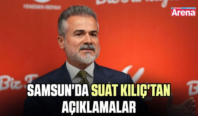 Samsun'da Suat Kılıç'tan açıklamalar