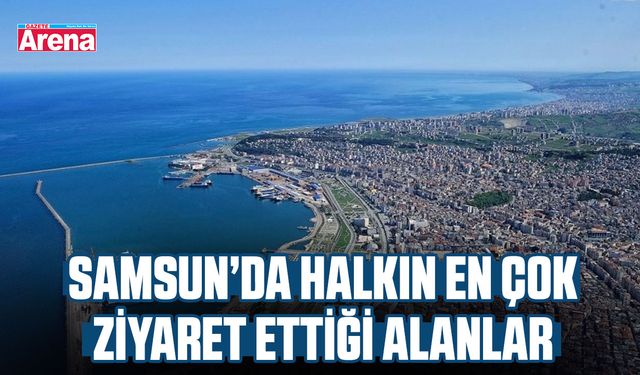 Samsun’da halkın en çok ziyaret ettiği alanlar
