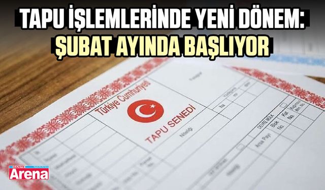 Tapu işlemlerinde yeni dönem: Şubat ayında başlıyor