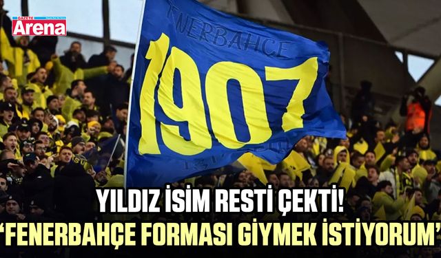 Yıldız isim resti çekti! “Fenerbahçe forması giymek istiyorum”