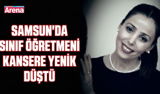 Samsun'da sınıf öğretmeni kansere yenik düştü